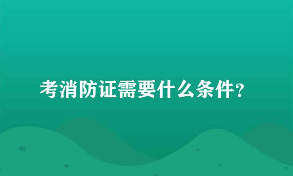 考消防证需要什么条件？