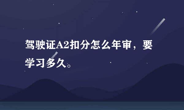 驾驶证A2扣分怎么年审，要学习多久。