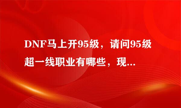 DNF马上开95级，请问95级超一线职业有哪些，现在练个什么职业比较好？