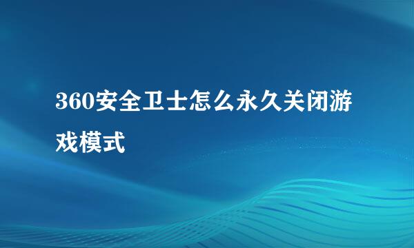 360安全卫士怎么永久关闭游戏模式