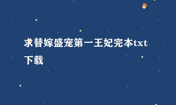 求替嫁盛宠第一王妃完本txt下载