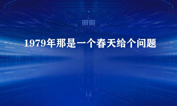 1979年那是一个春天给个问题