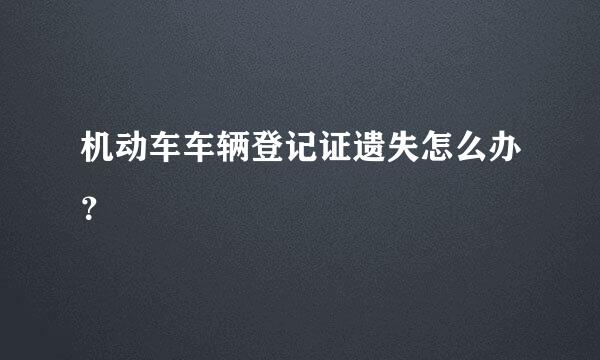 机动车车辆登记证遗失怎么办？