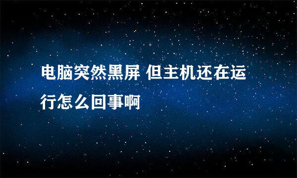 电脑突然黑屏 但主机还在运行怎么回事啊