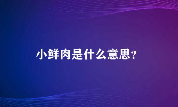 小鲜肉是什么意思？