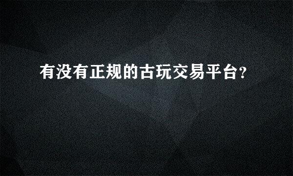 有没有正规的古玩交易平台？