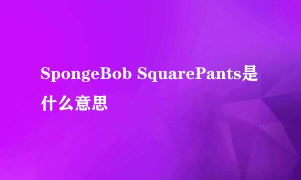 SpongeBob SquarePants是什么意思