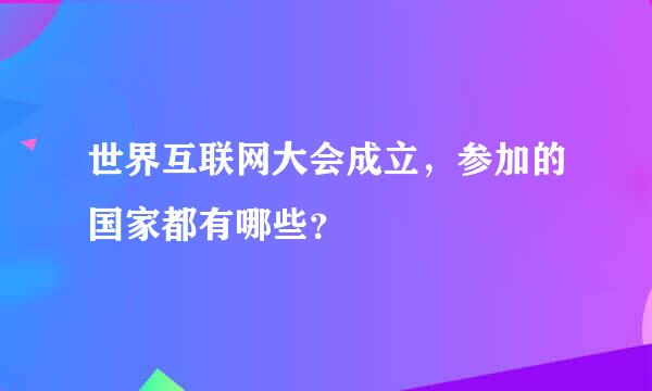 世界互联网大会成立，参加的国家都有哪些？