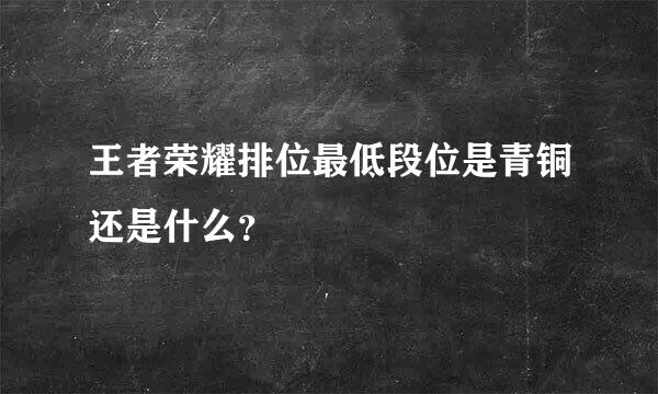 王者荣耀排位最低段位是青铜还是什么？