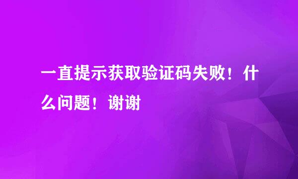 一直提示获取验证码失败！什么问题！谢谢