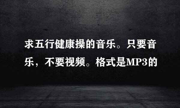 求五行健康操的音乐。只要音乐，不要视频。格式是MP3的