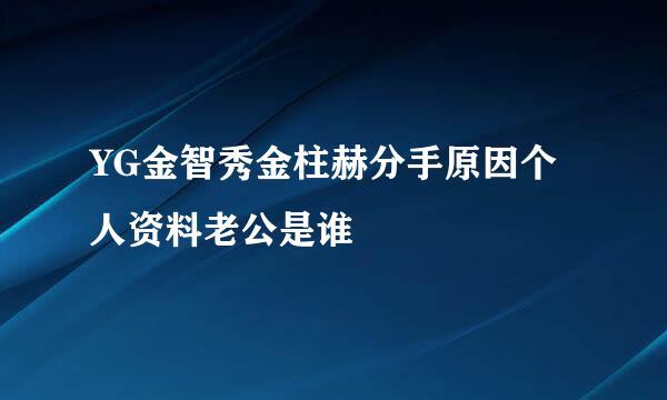 YG金智秀金柱赫分手原因个人资料老公是谁