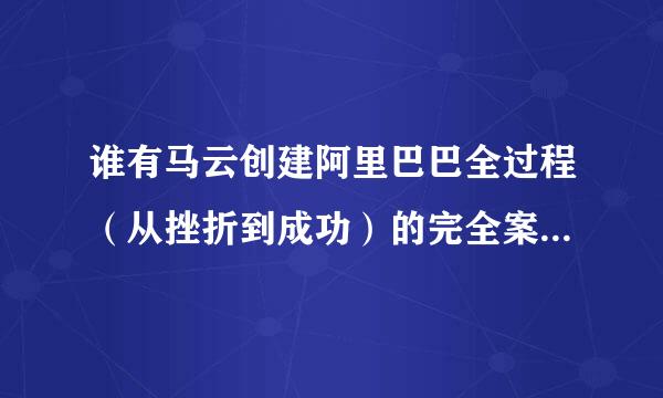 谁有马云创建阿里巴巴全过程（从挫折到成功）的完全案例和资料？