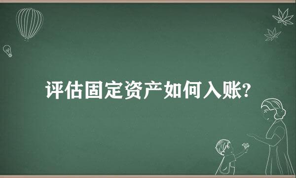 评估固定资产如何入账?