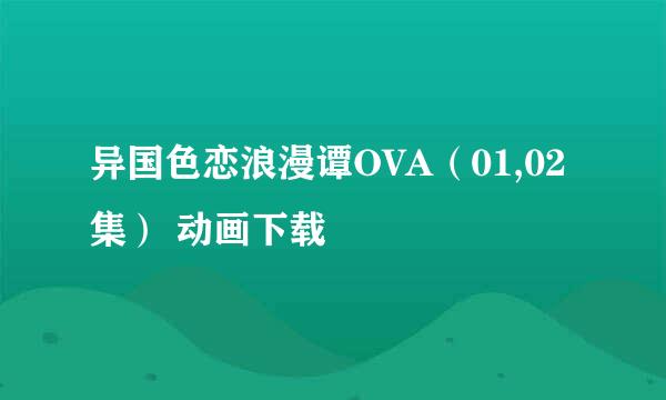 异国色恋浪漫谭OVA（01,02集） 动画下载