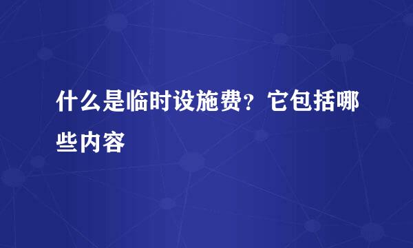 什么是临时设施费？它包括哪些内容