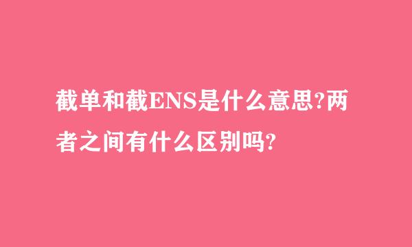 截单和截ENS是什么意思?两者之间有什么区别吗?