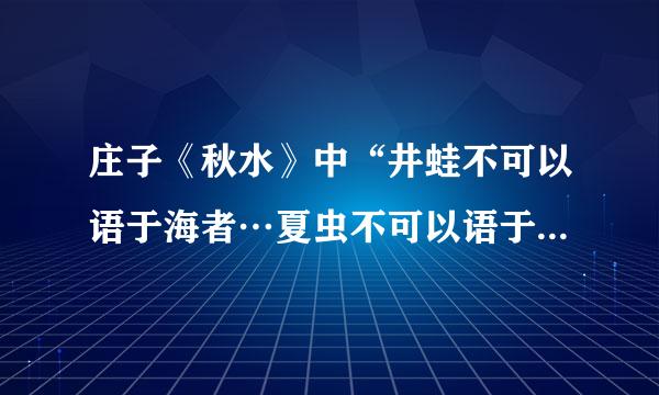 庄子《秋水》中“井蛙不可以语于海者…夏虫不可以语于冰着…曲士不可以语于道者”怎么翻译？