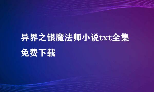 异界之银魔法师小说txt全集免费下载