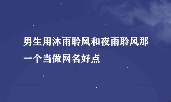 男生用沐雨聆风和夜雨聆风那一个当做网名好点