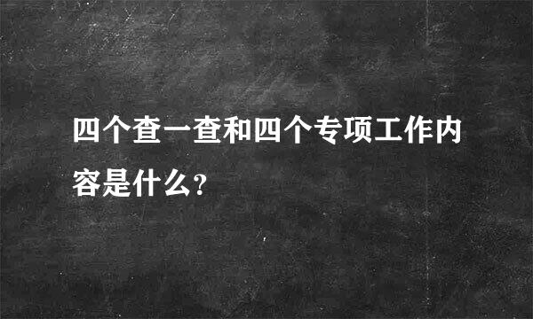 四个查一查和四个专项工作内容是什么？