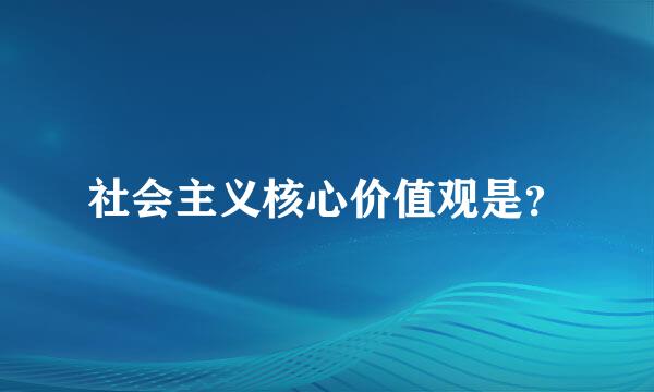 社会主义核心价值观是？