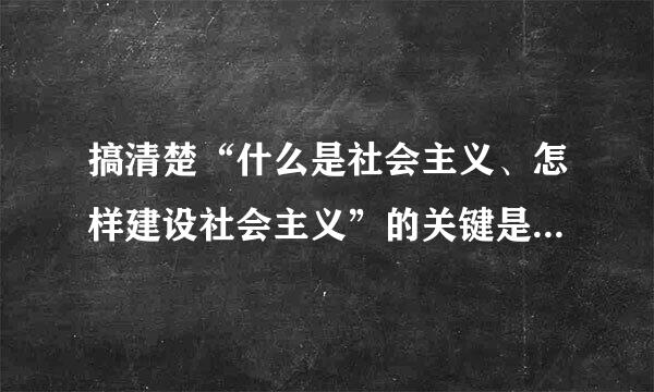 搞清楚“什么是社会主义、怎样建设社会主义”的关键是要（    ）