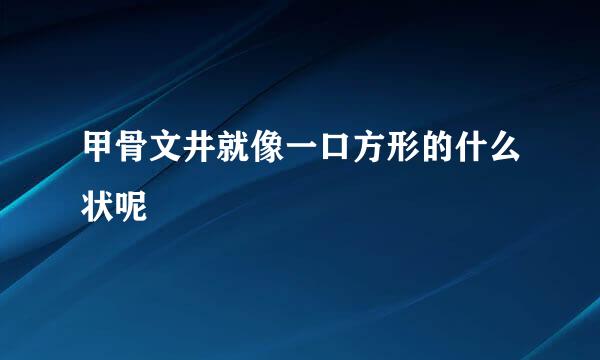 甲骨文井就像一口方形的什么状呢