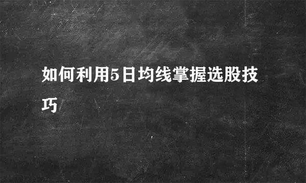 如何利用5日均线掌握选股技巧