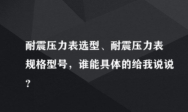 耐震压力表选型、耐震压力表规格型号，谁能具体的给我说说？