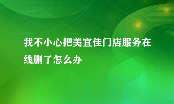 我不小心把美宜佳门店服务在线删了怎么办