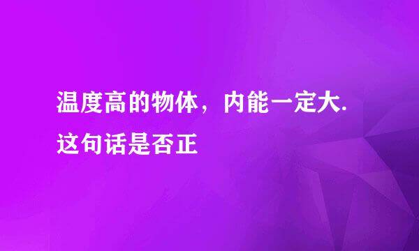 温度高的物体，内能一定大.这句话是否正