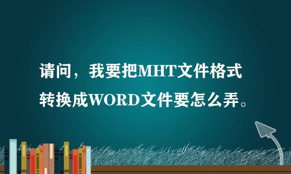 请问，我要把MHT文件格式转换成WORD文件要怎么弄。