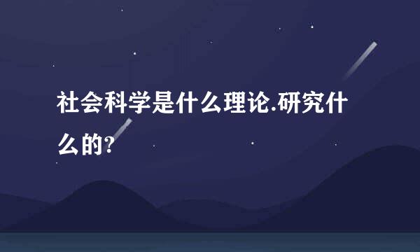 社会科学是什么理论.研究什么的?