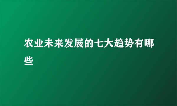 农业未来发展的七大趋势有哪些