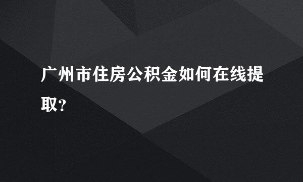 广州市住房公积金如何在线提取？