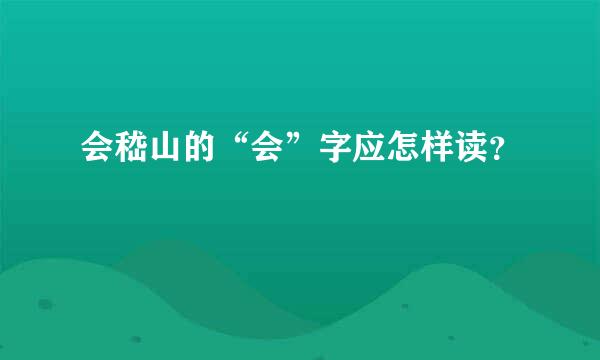 会嵇山的“会”字应怎样读？