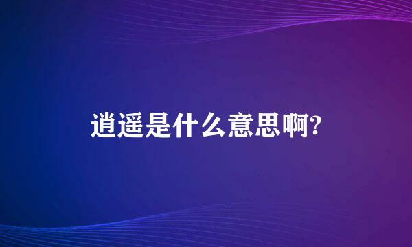 逍遥是什么意思啊?