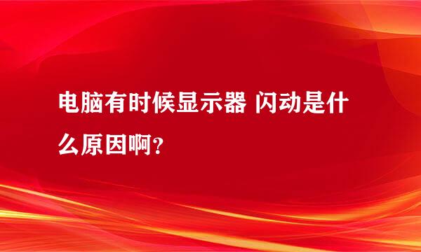 电脑有时候显示器 闪动是什么原因啊？