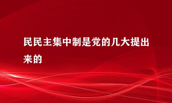 民民主集中制是党的几大提出来的