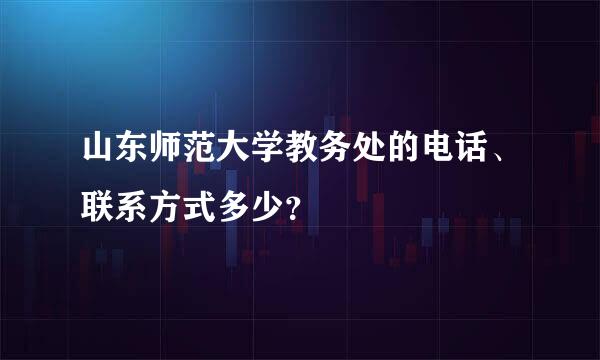 山东师范大学教务处的电话、联系方式多少？