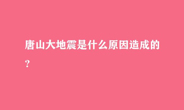 唐山大地震是什么原因造成的？