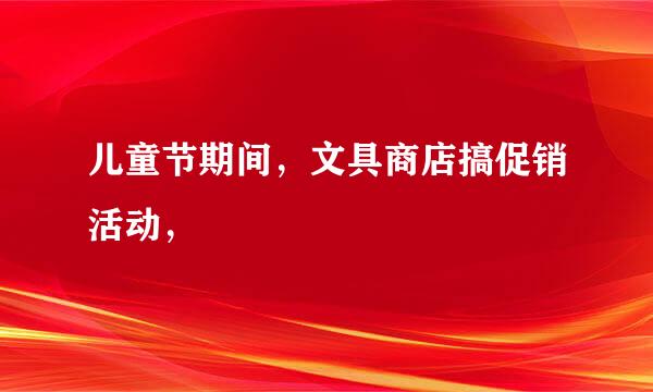 儿童节期间，文具商店搞促销活动，