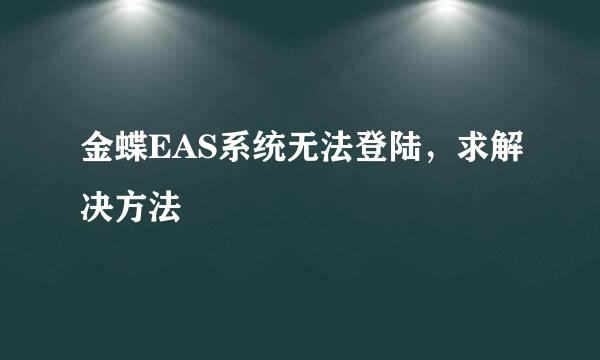 金蝶EAS系统无法登陆，求解决方法