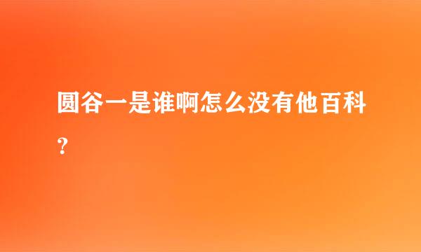 圆谷一是谁啊怎么没有他百科？