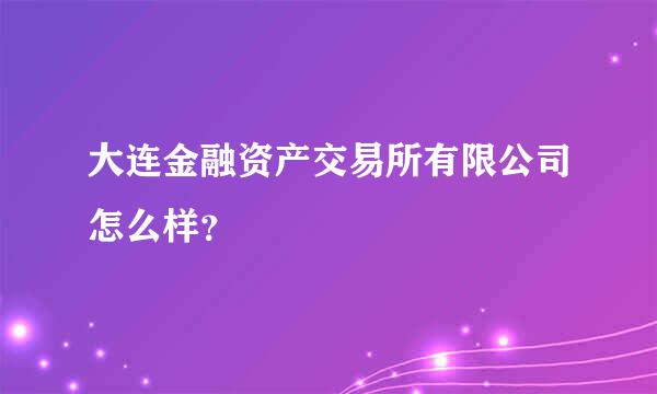 大连金融资产交易所有限公司怎么样？