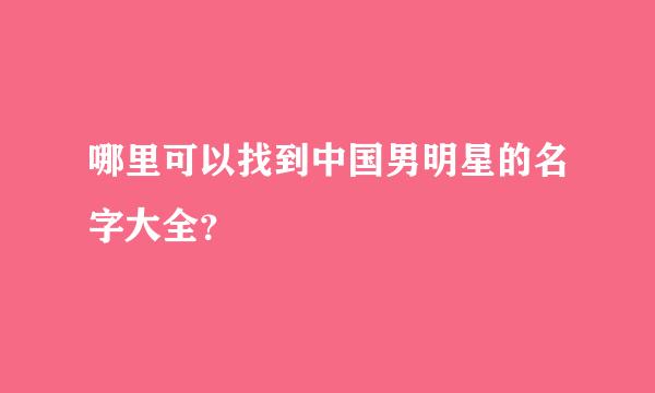 哪里可以找到中国男明星的名字大全？