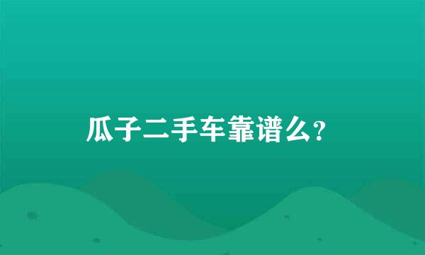 瓜子二手车靠谱么？