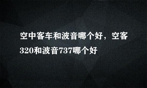 空中客车和波音哪个好，空客320和波音737哪个好