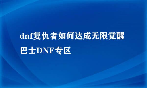 dnf复仇者如何达成无限觉醒巴士DNF专区